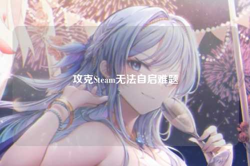 攻克Steam无法自启难题