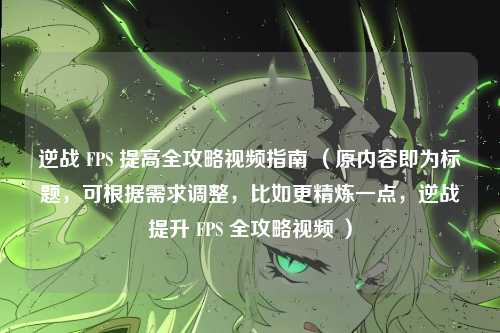 逆战 FPS 提高全攻略视频指南 （原内容即为标题，可根据需求调整，比如更精炼一点，逆战提升 FPS 全攻略视频 ）