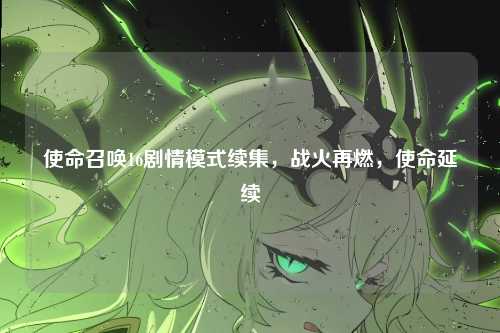 使命召唤16剧情模式续集,战火再燃,使命延续