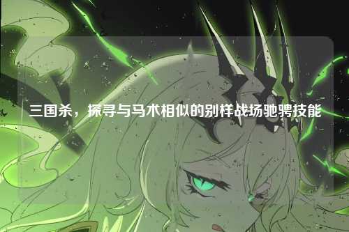 三国杀，探寻与马术相似的别样战场驰骋技能