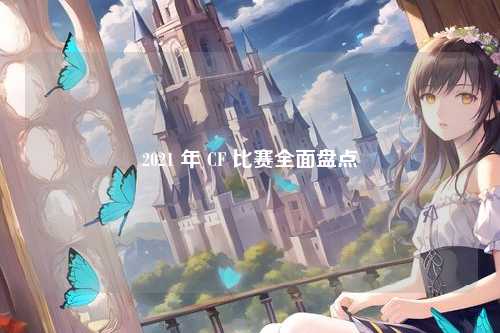 2021 年 CF 比赛全面盘点