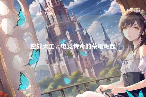 逆战天王，电竞传奇的荣耀崛起