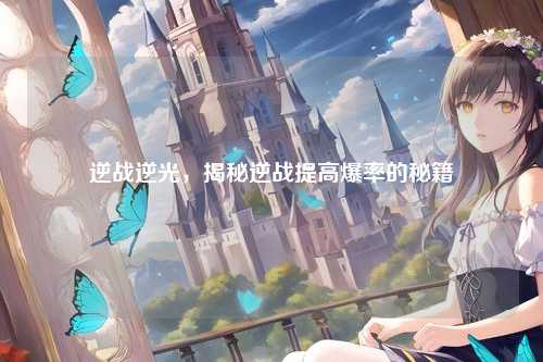 逆战逆光，揭秘逆战提高爆率的秘籍